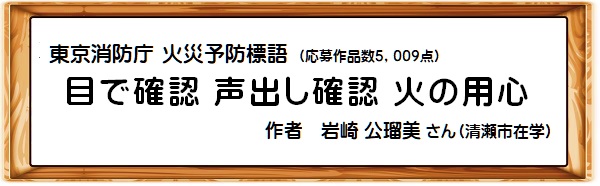 東京消防庁火災予防標語 「目で確認 声出し確認 火の用心」作者 岩崎公瑠美(いわさきくるみ)さん(清瀬市在学)