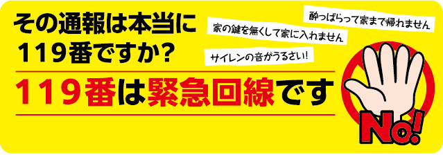 「酔っぱらって家まで帰れません」「家の鍵を無くして家に入れません」「サイレンの音がうるさい！」１１９番は緊急回線です
