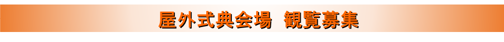 屋外式典会場へのご観覧には事前応募による申込みが必要です。(全席指定)