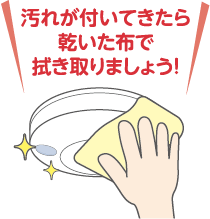 汚れが付いてきたら乾いた布で拭き取りましょう!