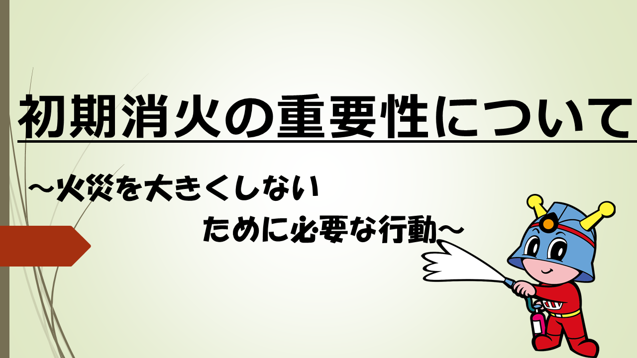 メインビジュアル画像：初期消火の重要性～火災を大きくしないために必要な行動～