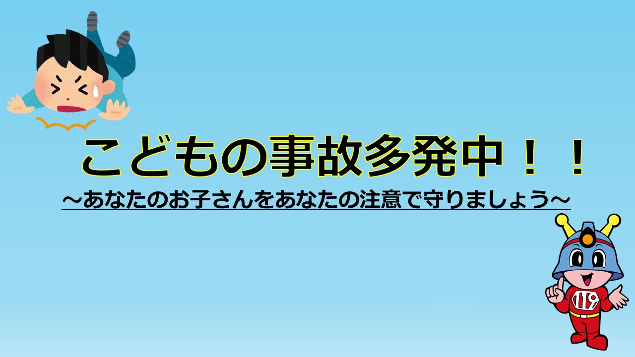 メインビジュアル画像:こどもの事故多発中!!~あなたのお子さんをあなたの注意で守りましょう~