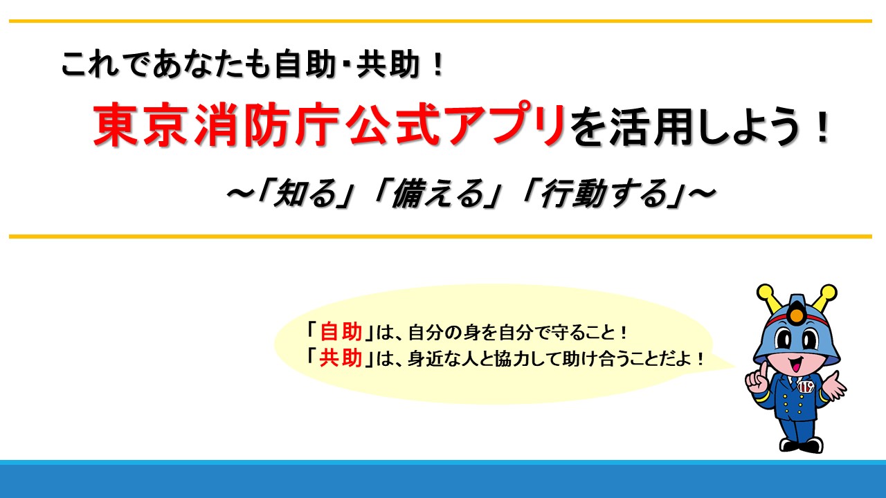 メインビジュアル画像:これであなたも自助・共助!東京消防庁公式アプリを活用しよう!~「知る」「備える」「行動する」~