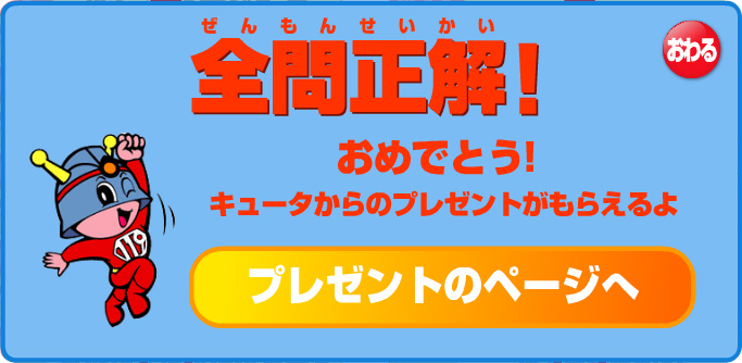 全問正解！おめでとう！キュータからのプレゼントがもらえるよ